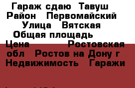  Гараж сдаю “Тавуш“ › Район ­ Первомайский › Улица ­ Вятская › Общая площадь ­ 25 › Цена ­ 2 500 - Ростовская обл., Ростов-на-Дону г. Недвижимость » Гаражи   